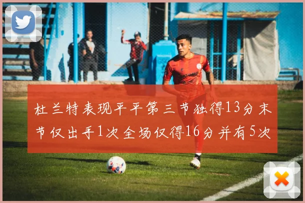 杜兰特表现平平第三节独得13分末节仅出手1次全场仅得16分并有5次失误