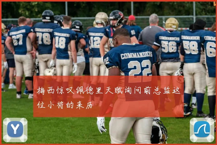 梅西惊叹佩德里天赋询问前总监这位小将的来历