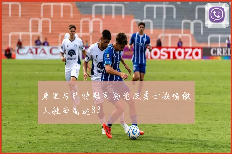 库里与巴特勒同场竞技勇士战绩傲人胜率高达83