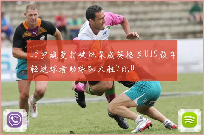 15岁道曼打破纪录成英格兰U19最年轻进球者助球队大胜7比0