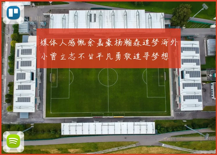 媒体人感慨余嘉豪杨瀚森追梦海外小曾立志不甘平凡勇敢追寻梦想