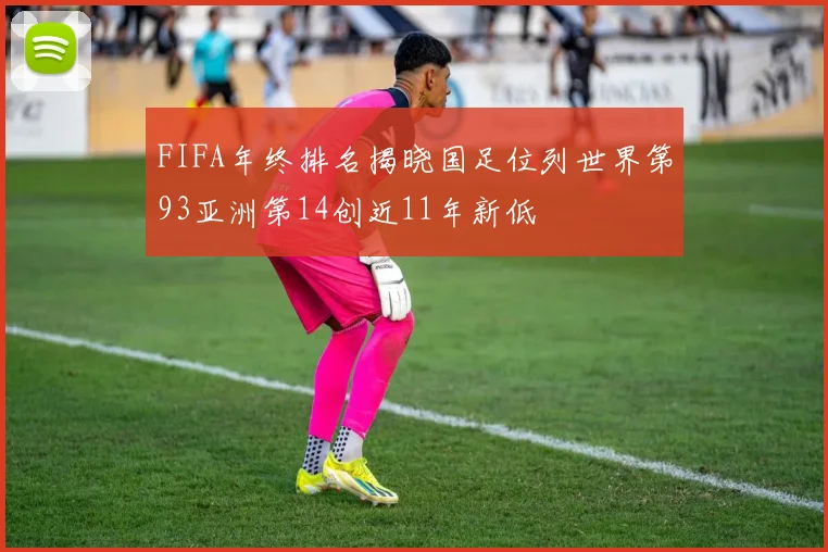 FIFA年终排名揭晓国足位列世界第93亚洲第14创近11年新低