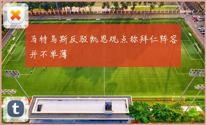 马特乌斯反驳凯恩观点称拜仁阵容并不单薄