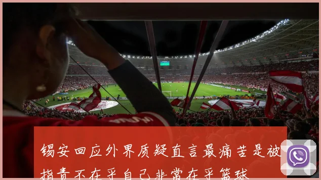 锡安回应外界质疑直言最痛苦是被指责不在乎自己非常在乎篮球