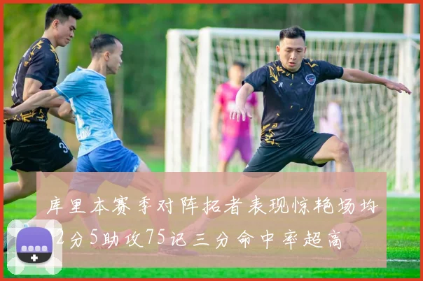 库里本赛季对阵拓者表现惊艳场均32分5助攻75记三分命中率超高