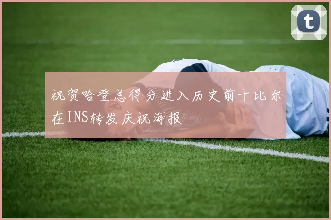 祝贺哈登总得分进入历史前十比尔在INS转发庆祝海报