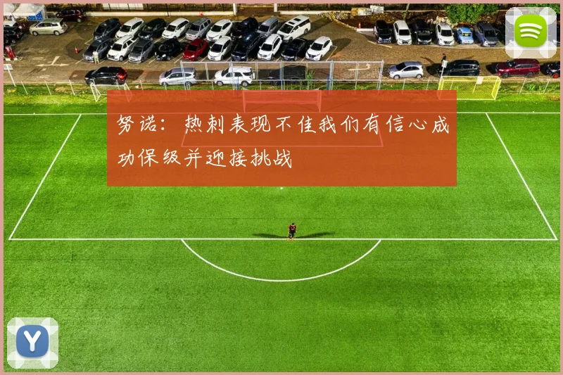 努诺：热刺表现不佳我们有信心成功保级并迎接挑战