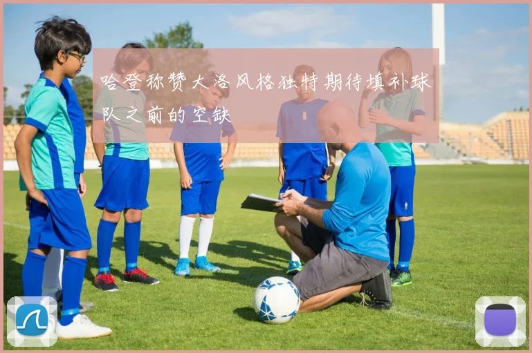 哈登称赞大洛风格独特期待填补球队之前的空缺