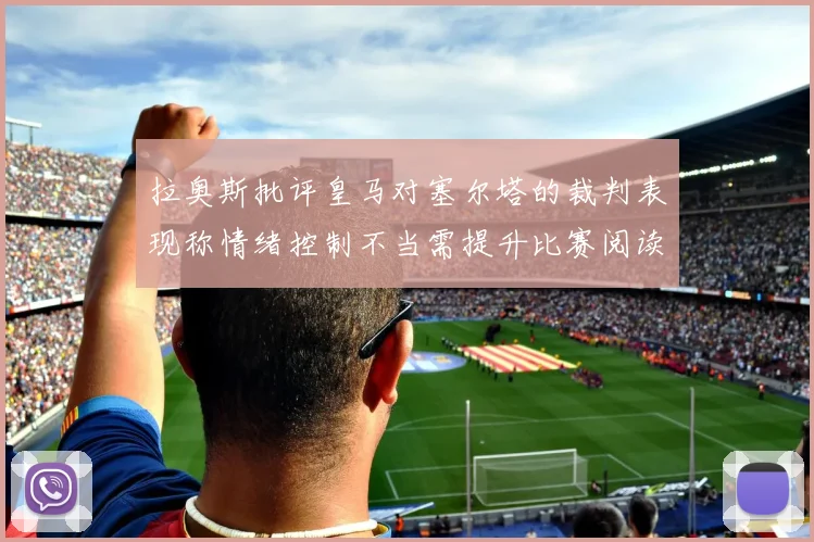 拉奥斯批评皇马对塞尔塔的裁判表现称情绪控制不当需提升比赛阅读能力