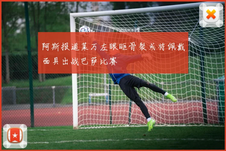 阿斯报道莱万左眼眶骨裂或将佩戴面具出战巴萨比赛